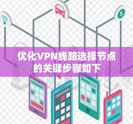 优化VPN线路选择节点的关键步骤如下