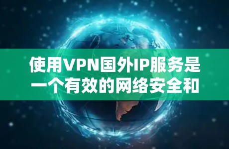 使用VPN国外IP服务是一个有效的网络安全和隐私保护工具，适用于多种场景。以下是详细的步骤指南，帮助您顺利配置和使用VPN国外IP