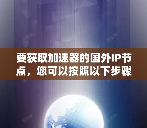 要获取加速器的国外IP节点，您可以按照以下步骤进行