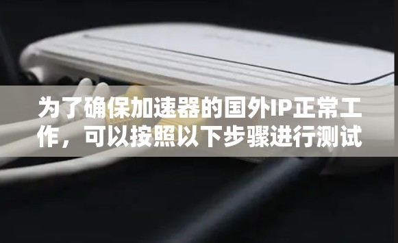 为了确保加速器的国外IP正常工作，可以按照以下步骤进行测试