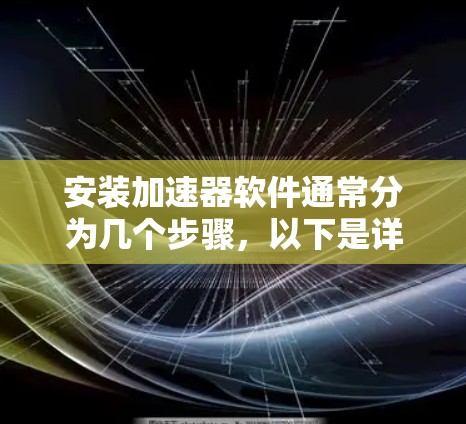 安装加速器软件通常分为几个步骤，以下是详细的指南