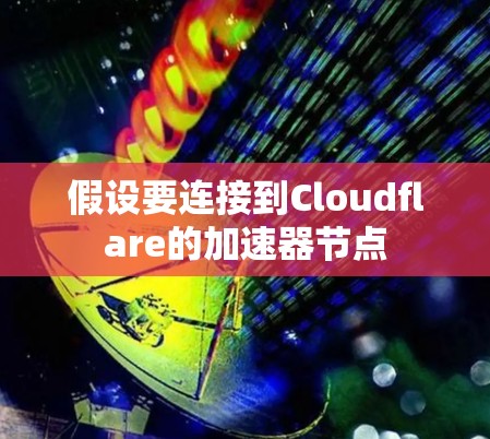 假设要连接到Cloudflare的加速器节点
