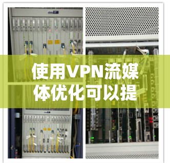使用VPN流媒体优化可以提高流媒体的稳定性和速度，但需要注意以下几点