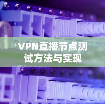 VPN直播节点测试方法与实现