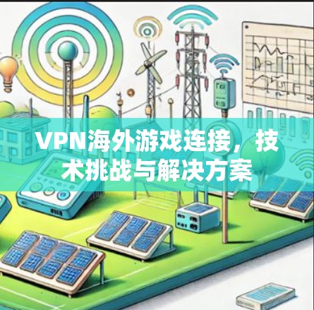 VPN海外游戏连接，技术挑战与解决方案