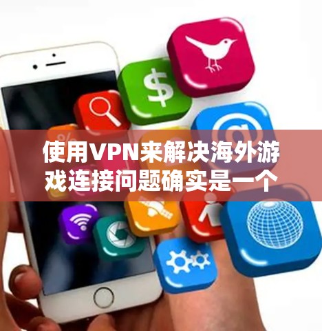 使用VPN来解决海外游戏连接问题确实是一个不错的方法。以下是关于选择和使用VPN海外游戏工具的一些建议和步骤