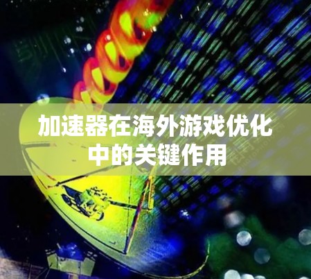 加速器在海外游戏优化中的关键作用