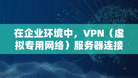 在企业环境中,VPN(虚拟专用网络)服务器连接是确保数据安全和隐私的重要措施。以下是配置企业VPN服务器并管理连接的分步指南 在企业环境中,VPN(虚拟专用网络)服务器连接是确保数据安全和隐私的重要措施。以下是配置企业VPN服务器并管理连接的分步指南