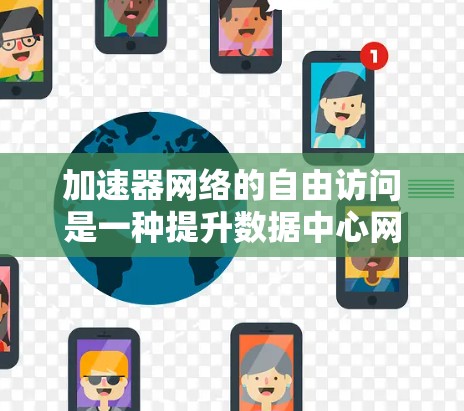 加速器网络的自由访问是一种提升数据中心网络效率的创新解决方案，通过优化数据传输路径，减少延迟和带宽消耗，为数据中心的高性能运作提供了有力支持。以下是对加速器网络自由访问的详细总结