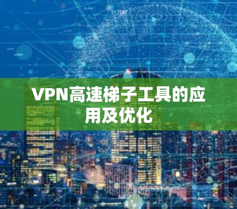 VPN高速梯子工具的应用及优化