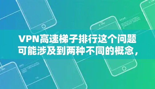 VPN高速梯子排行这个问题可能涉及到两种不同的概念，一是VPN服务的排行榜或速度比较，二是某种技术手段（如梯子协议）在VPN中的应用。以下是对这两种可能性的解释