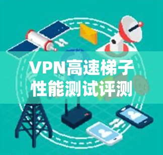 VPN高速梯子性能测试评测