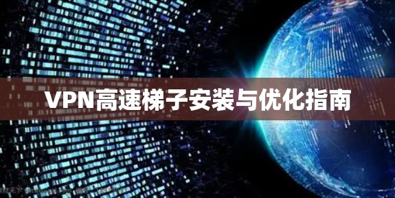 VPN高速梯子安装与优化指南