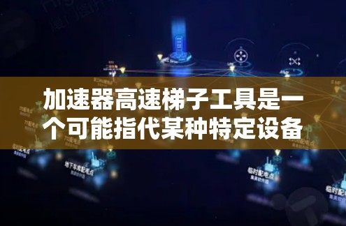 加速器高速梯子工具是一个可能指代某种特定设备或工具的名字，但并不是一个广泛认知的标准术语。在加速器领域，可能涉及的内容包括