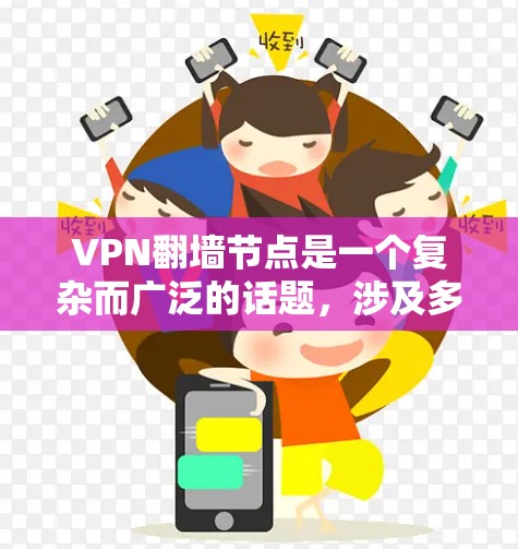 VPN翻墙节点是一个复杂而广泛的话题，涉及多个方面，包括技术、法律和网络安全。以下是关于VPN翻墙节点的全面介绍
