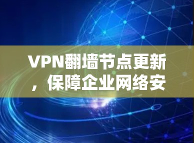 VPN翻墙节点更新，保障企业网络安全与灵活性