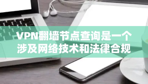 VPN翻墙节点查询是一个涉及网络技术和法律合规的复杂主题。以下是对该主题的详细分析和分步说明