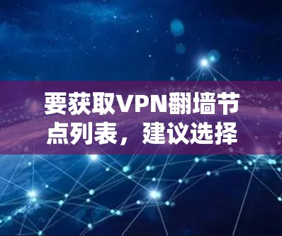 要获取VPN翻墙节点列表，建议选择合法、可靠的VPN服务提供商。这些服务通常会提供多个服务器节点，支持不同的协议，并确保您的网络安全和隐私。以下是一些推荐的VPN服务
