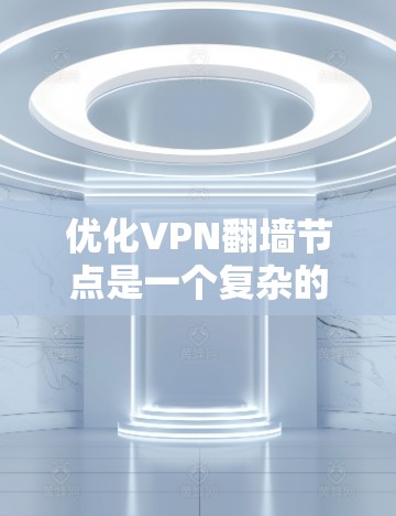 优化VPN翻墙节点是一个复杂的过程，涉及技术、安全、用户体验和合规等多个方面。以下是一个有条理的优化步骤和建议