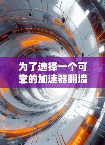 为了选择一个可靠的加速器翻墙节点，可以按照以下步骤进行