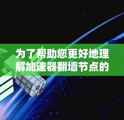 为了帮助您更好地理解加速器翻墙节点的相关信息，以下是对概念和工具的详细分析