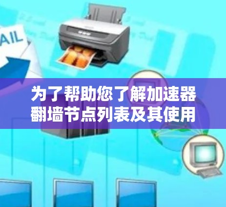 为了帮助您了解加速器翻墙节点列表及其使用方法，请以下步骤逐步说明