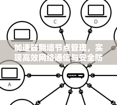加速器翻墙节点管理，实现高效网络通信与安全防护