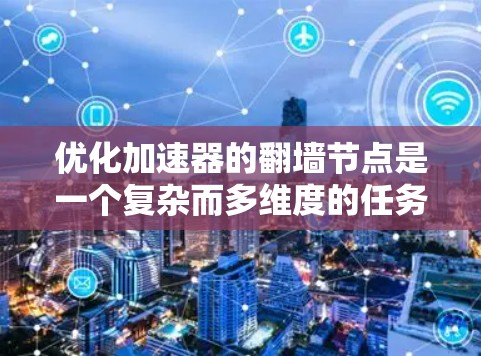 优化加速器的翻墙节点是一个复杂而多维度的任务，涉及性能、安全、成本、可扩展性和合规等多个方面。以下是一个有条理的优化策略，帮助您提升加速器的翻墙节点能力