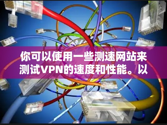 你可以使用一些测速网站来测试VPN的速度和性能。以下是一些常用的测速工具和机场测速网站