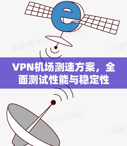 VPN机场测速方案，全面测试性能与稳定性