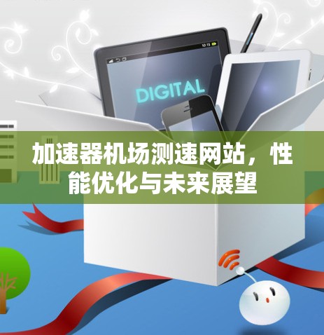 加速器机场测速网站，性能优化与未来展望
