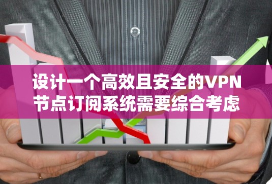 设计一个高效且安全的VPN节点订阅系统需要综合考虑多个方面，确保功能全面、性能稳定和用户体验良好。以下是系统设计的详细步骤和考虑因素
