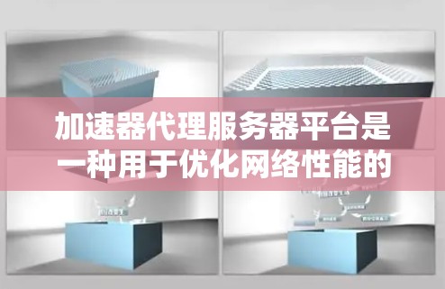 加速器代理服务器平台是一种用于优化网络性能的技术，能够加速数据传输速度，提升用户体验。以下是对该平台的详细分析和总结