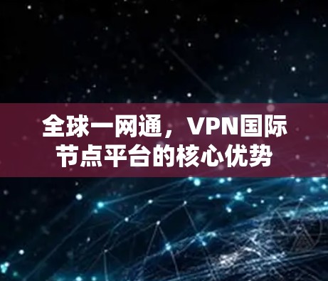 全球一网通，VPN国际节点平台的核心优势