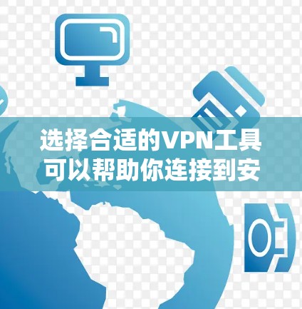 选择合适的VPN工具可以帮助你连接到安全的网络，保护隐私，并访问受限制的内容。以下是几种常用的VPN连接工具及其使用方法