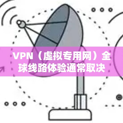 VPN（虚拟专用网）全球线路体验通常取决于多个因素，包括但不限于网络带宽、延迟、稳定性、隐私保护以及支持的地区覆盖等。以下是一些常见的VPN全球线路体验方面的关键点和考虑因素