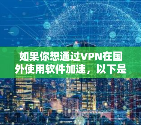 如果你想通过VPN在国外使用软件加速，以下是一些常见的方法和工具