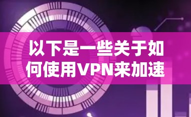 以下是一些关于如何使用VPN来加速海外APP的建议和步骤
