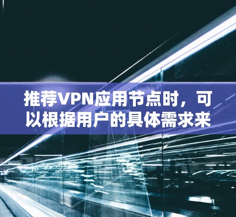 推荐VPN应用节点时，可以根据用户的具体需求来选择。以下是一些常见的推荐思路