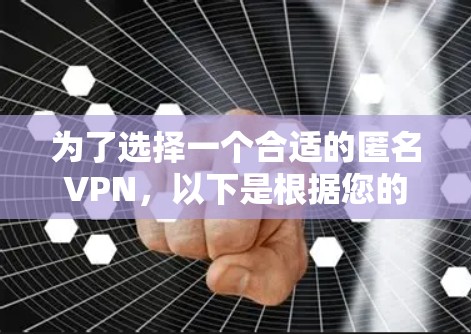为了选择一个合适的匿名VPN，以下是根据您的需求整理的推荐和步骤指南