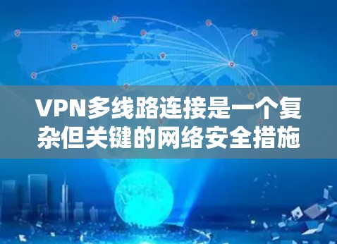 VPN多线路连接是一个复杂但关键的网络安全措施，涉及多个方面的考量。以下是对VPN多线路连接的详细分析和实施策略