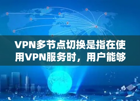 VPN多节点切换是指在使用VPN服务时，用户能够灵活切换连接到不同服务器（节点）的能力。这种功能对于优化连接性能、确保安全性以及访问不同的网络资源具有重要意义。以下是对VPN多节点切换的详细解释