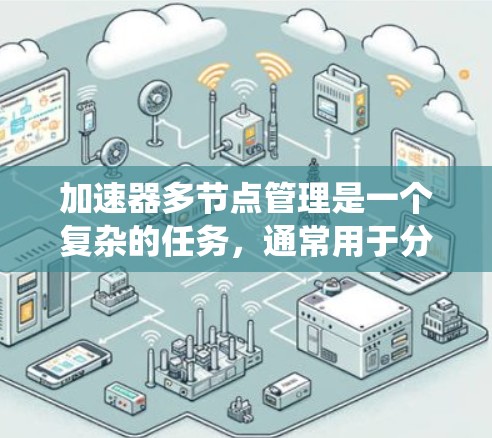 加速器多节点管理是一个复杂的任务，通常用于分布式系统或高性能计算（HPC）环境中，以实现数据的高效加速和资源的有效管理。以下是一些关键点和方法，用于管理多节点加速器