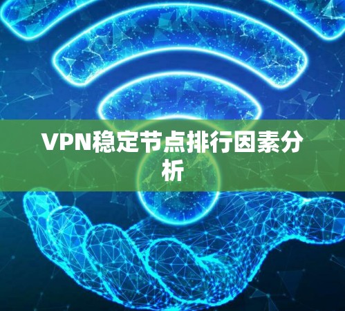VPN稳定节点排行因素分析
