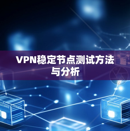 VPN稳定节点测试方法与分析