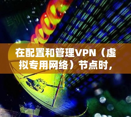 在配置和管理VPN（虚拟专用网络）节点时，确保其稳定性和资源充足性至关重要。以下是一些关键点和方法，帮助你优化VPN节点的性能和可靠性