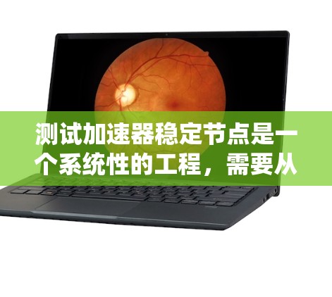 测试加速器稳定节点是一个系统性的工程，需要从多个维度进行全面评估。以下是对测试过程的总结和建议