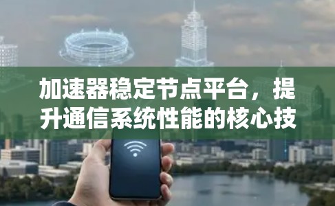 加速器稳定节点平台，提升通信系统性能的核心技术