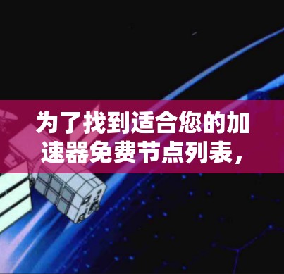 为了找到适合您的加速器免费节点列表，您可以按照以下步骤进行探索和评估