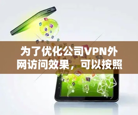 为了优化公司VPN外网访问效果，可以按照以下步骤进行